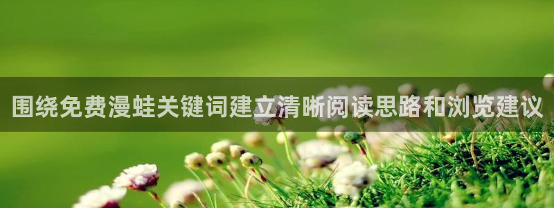 免费漫画最新章节更新:围绕免费漫蛙关键词建立清晰阅读思路和浏览建议