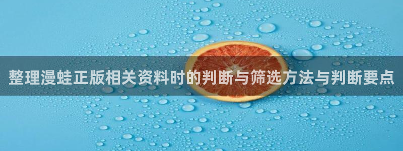免费漫画热门榜:整理漫蛙正版相关资料时的判断与筛选方法与判断要点
