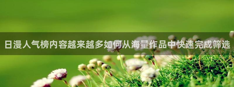 免费漫画排行榜:日漫人气榜内容越来越多如何从海量作品中快速完成筛选