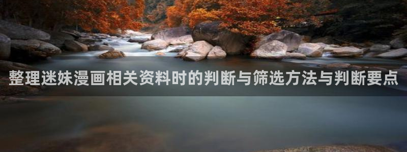 免费漫画漫画分类：整理迷妹漫画相关资料时的判断与筛选方法与判断要点