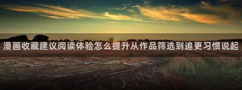 免费漫画漫画在线：漫画收藏建议阅读体验怎么提升从作品筛选到追更习惯说起