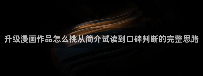 免费看漫画入口:升级漫画作品怎么挑从简介试读到口碑判断的完整思路