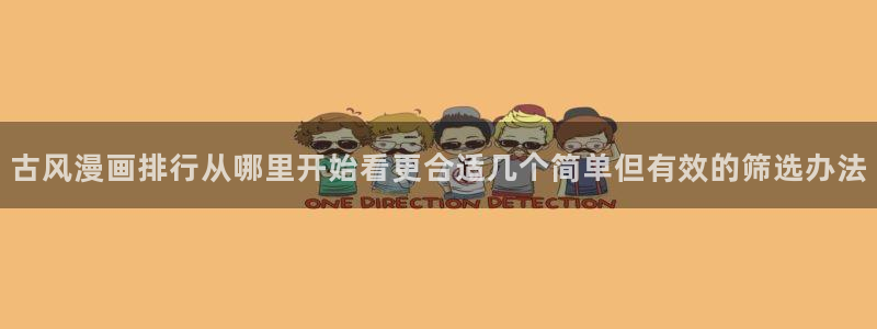 免费漫画最新入口:古风漫画排行从哪里开始看更合适几个简单但有效的筛选办法
